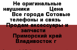 Не оригинальные наушники iPhone › Цена ­ 150 - Все города Сотовые телефоны и связь » Продам аксессуары и запчасти   . Приморский край,Владивосток г.